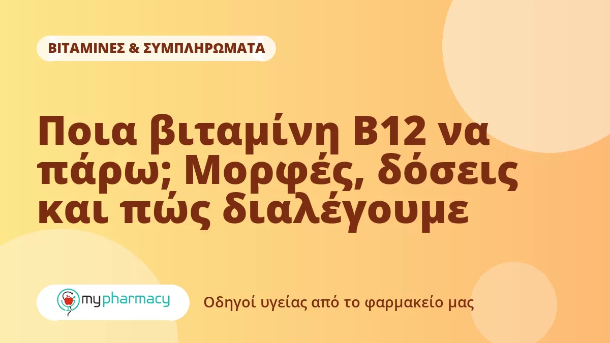 Ποια βιταμίνη B12 να πάρω; Μορφές, δόσεις και πώς διαλέγουμε