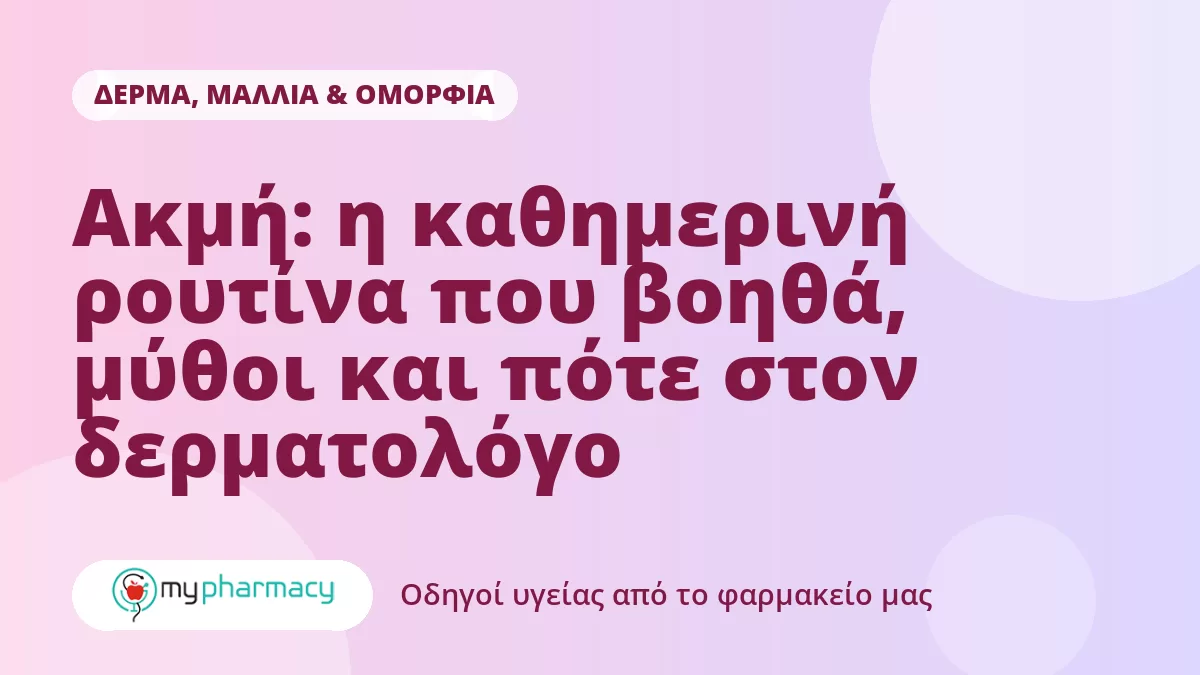 Ακμή: η καθημερινή ρουτίνα που βοηθά, μύθοι και πότε στον δερματολόγο